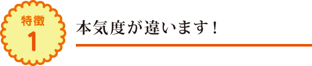 本気度が違います! 本気度が違います!